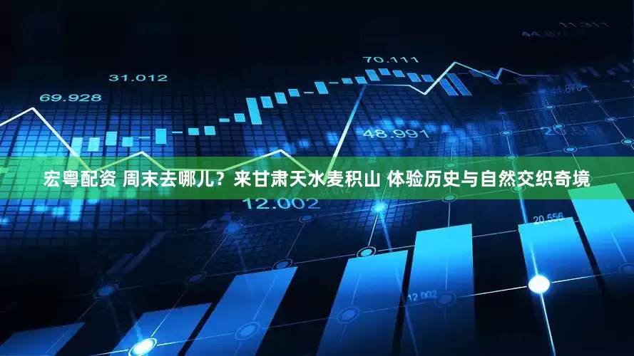 宏粤配资 周末去哪儿？来甘肃天水麦积山 体验历史与自然交织奇境