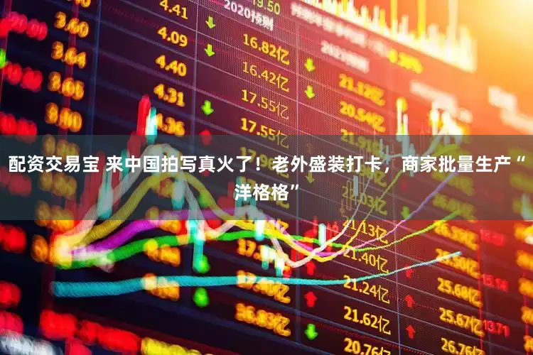 配资交易宝 来中国拍写真火了！老外盛装打卡，商家批量生产“洋格格”