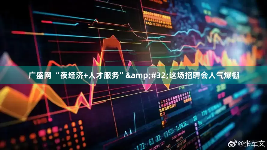 广盛网 “夜经济+人才服务”&#32;这场招聘会人气爆棚