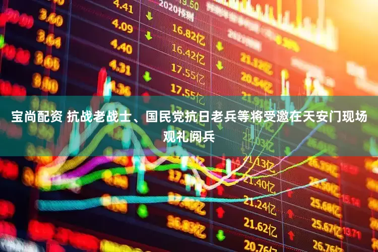 宝尚配资 抗战老战士、国民党抗日老兵等将受邀在天安门现场观礼阅兵