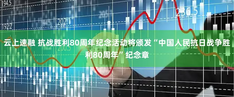 云上速融 抗战胜利80周年纪念活动将颁发“中国人民抗日战争胜利80周年”纪念章