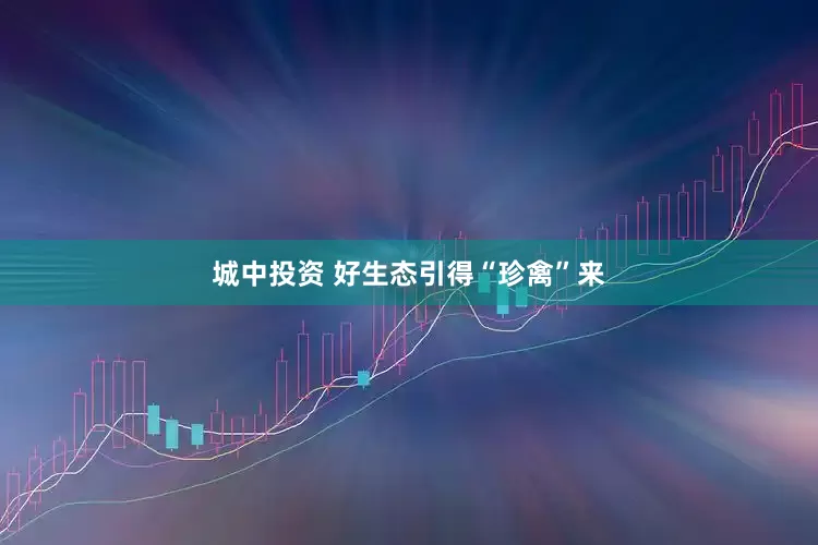 城中投资 好生态引得“珍禽”来