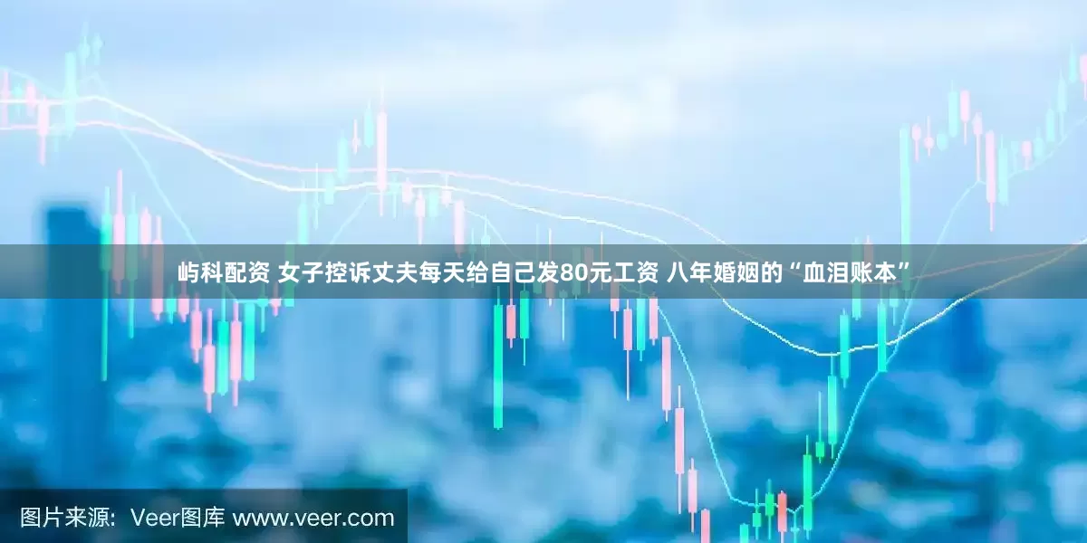 屿科配资 女子控诉丈夫每天给自己发80元工资 八年婚姻的“血泪账本”