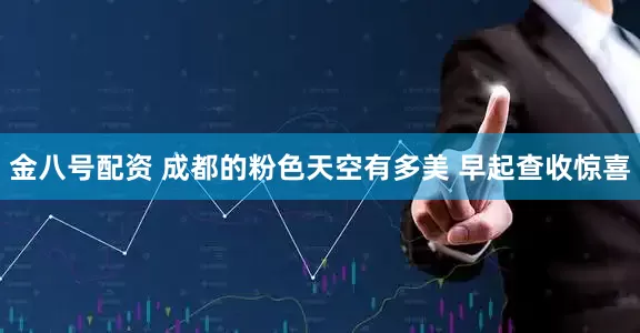 金八号配资 成都的粉色天空有多美 早起查收惊喜