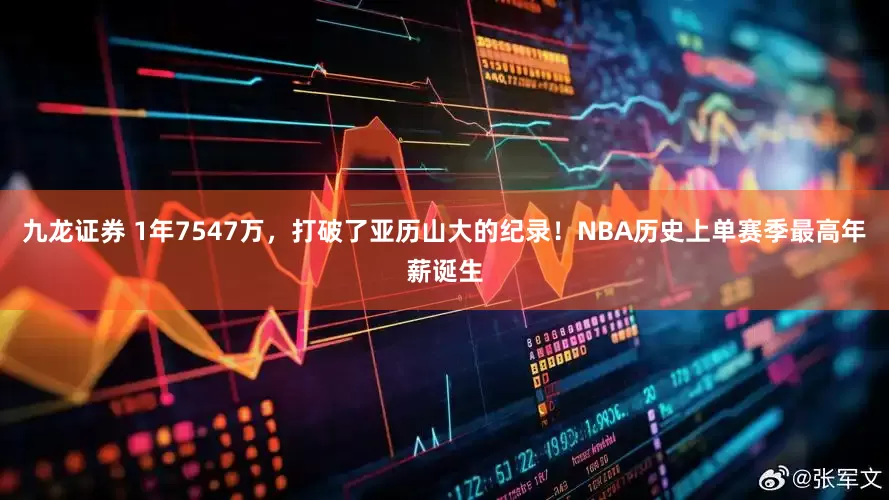 九龙证券 1年7547万，打破了亚历山大的纪录！NBA历史上单赛季最高年薪诞生