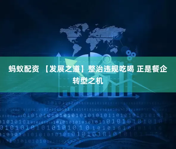 蚂蚁配资 【发展之道】整治违规吃喝 正是餐企转型之机