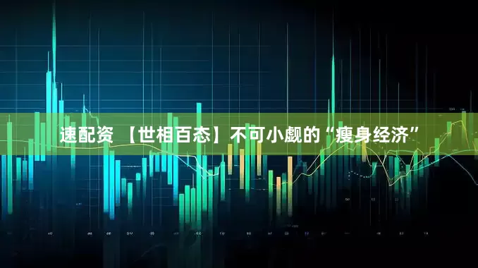 速配资 【世相百态】不可小觑的“瘦身经济”