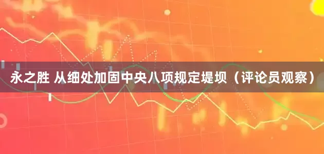 永之胜 从细处加固中央八项规定堤坝（评论员观察）