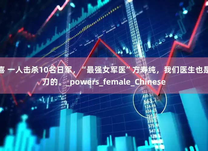 闻喜 一人击杀10名日军，“最强女军医”方寿纯，我们医生也是玩刀的。_powers_female_Chinese