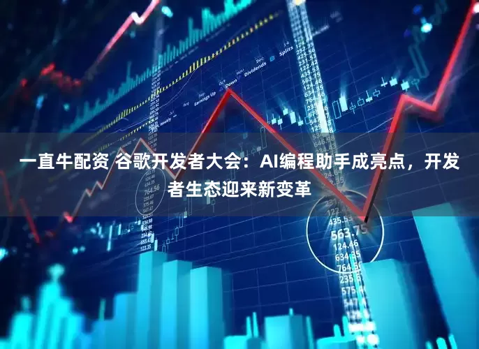 一直牛配资 谷歌开发者大会：AI编程助手成亮点，开发者生态迎来新变革