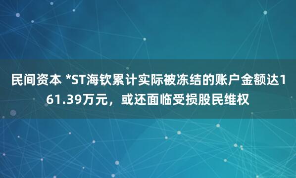 民间资本 *ST海钦累计实际被冻结的账户金额达161.39万元，或还面临受损股民维权