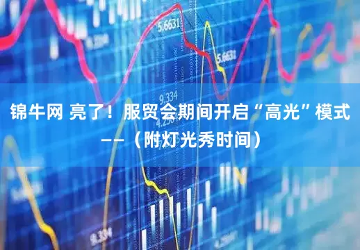 锦牛网 亮了！服贸会期间开启“高光”模式——（附灯光秀时间）