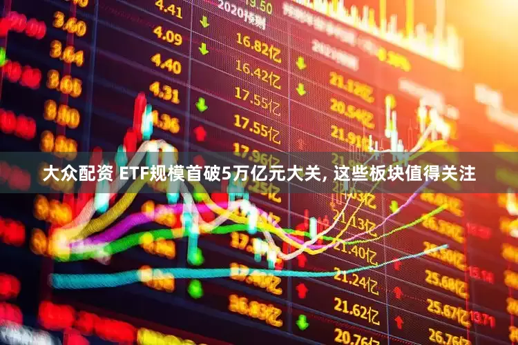 大众配资 ETF规模首破5万亿元大关, 这些板块值得关注