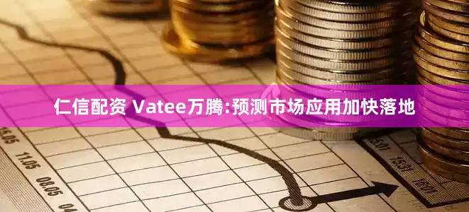 仁信配资 Vatee万腾:预测市场应用加快落地