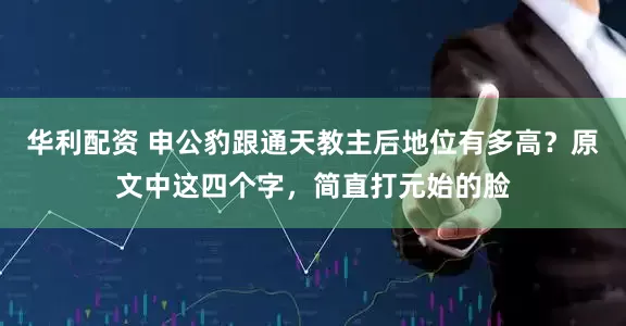 华利配资 申公豹跟通天教主后地位有多高？原文中这四个字，简直打元始的脸